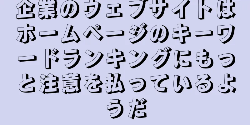 企業のウェブサイトはホームページのキーワードランキングにもっと注意を払っているようだ