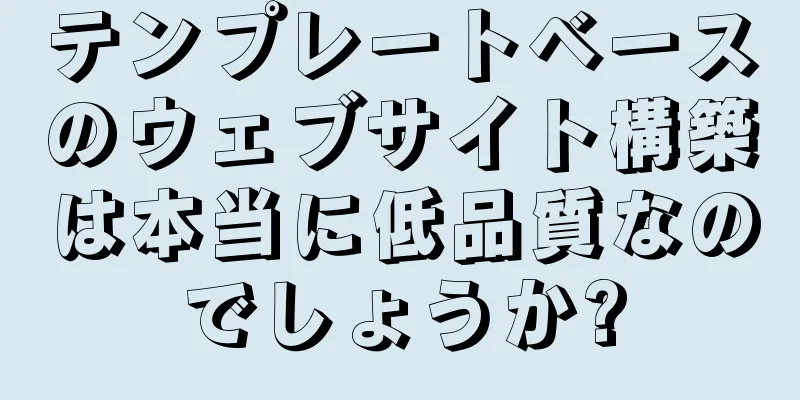 テンプレートベースのウェブサイト構築は本当に低品質なのでしょうか?