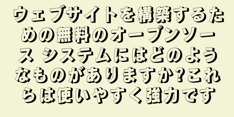 ウェブサイトを構築するための無料のオープンソース システムにはどのようなものがありますか?これらは使いやすく強力です