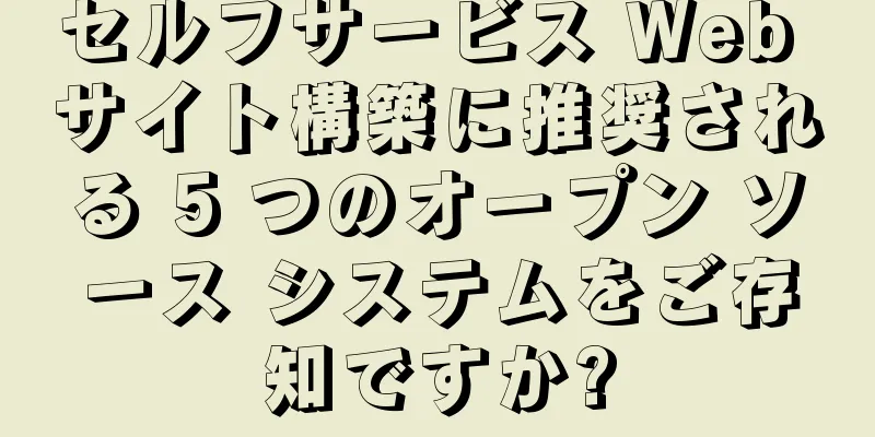 セルフサービス Web サイト構築に推奨される 5 つのオープン ソース システムをご存知ですか?