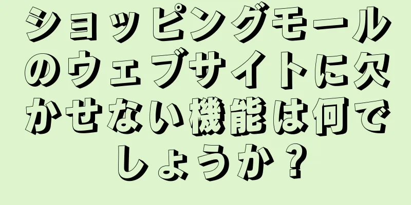 ショッピングモールのウェブサイトに欠かせない機能は何でしょうか？