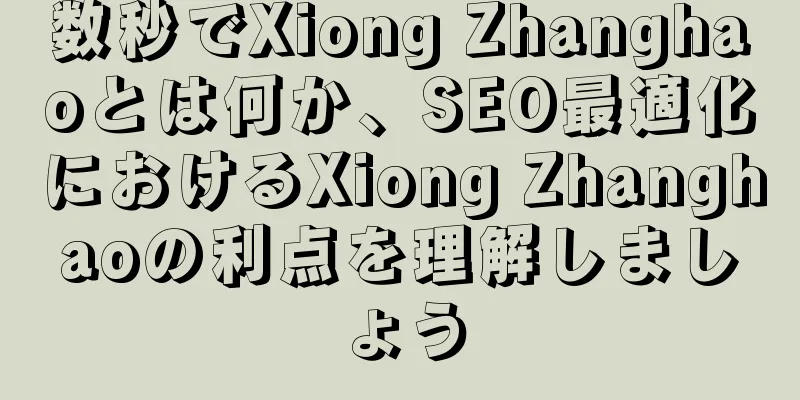 数秒でXiong Zhanghaoとは何か、SEO最適化におけるXiong Zhanghaoの利点を理解しましょう
