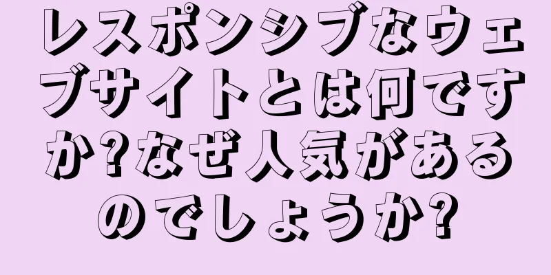 レスポンシブなウェブサイトとは何ですか?なぜ人気があるのでしょうか?
