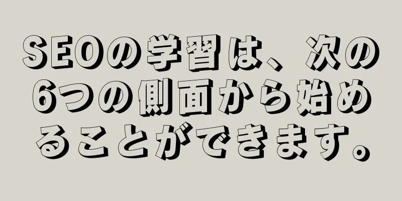 SEOの学習は、次の6つの側面から始めることができます。