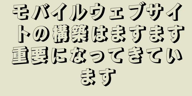 モバイルウェブサイトの構築はますます重要になってきています