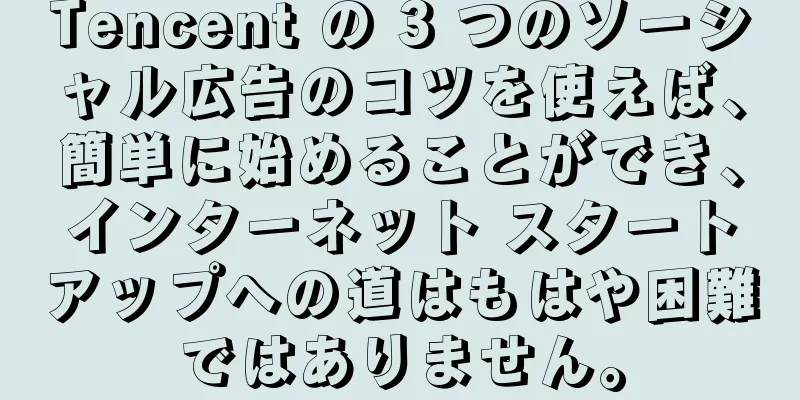 Tencent の 3 つのソーシャル広告のコツを使えば、簡単に始めることができ、インターネット スタートアップへの道はもはや困難ではありません。
