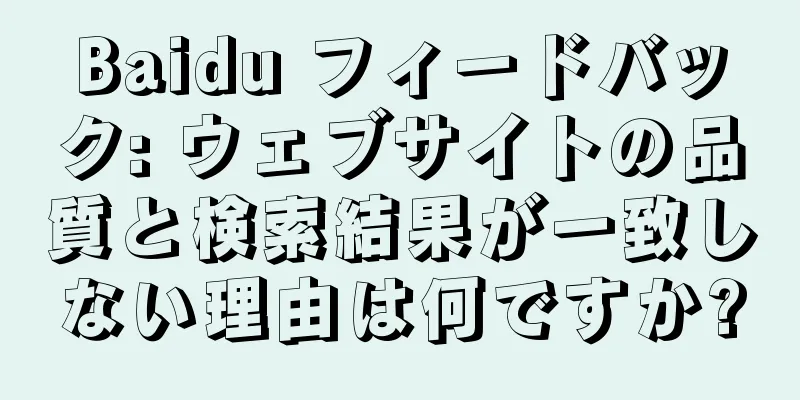Baidu フィードバック: ウェブサイトの品質と検索結果が一致しない理由は何ですか?