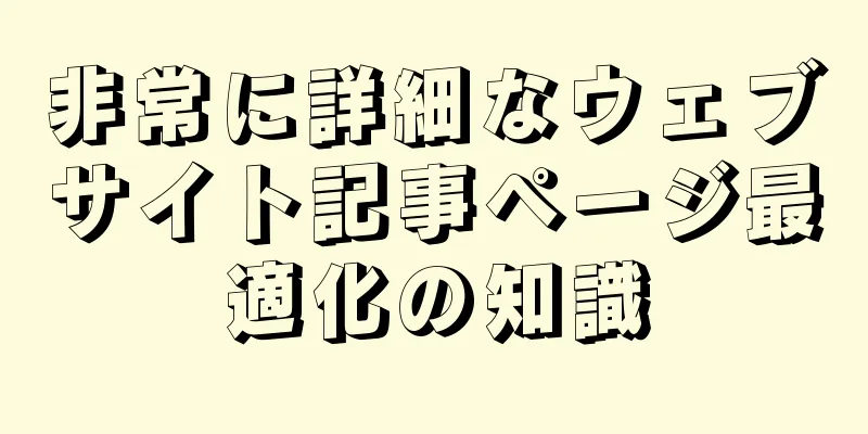 非常に詳細なウェブサイト記事ページ最適化の知識