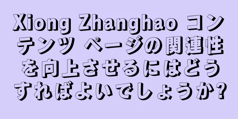 Xiong Zhanghao コンテンツ ページの関連性を向上させるにはどうすればよいでしょうか?