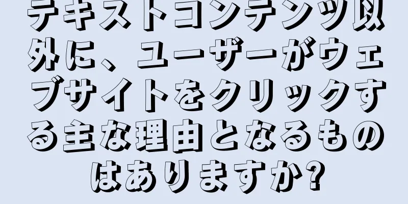 テキストコンテンツ以外に、ユーザーがウェブサイトをクリックする主な理由となるものはありますか?