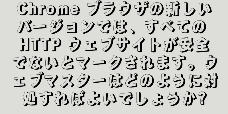 Chrome ブラウザの新しいバージョンでは、すべての HTTP ウェブサイトが安全でないとマークされます。ウェブマスターはどのように対処すればよいでしょうか?