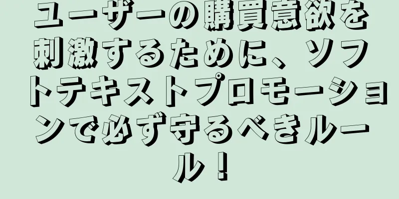 ユーザーの購買意欲を刺激するために、ソフトテキストプロモーションで必ず守るべきルール！