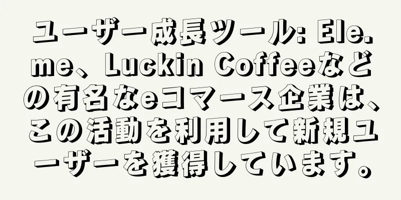 ユーザー成長ツール: Ele.me、Luckin Coffeeなどの有名なeコマース企業は、この活動を利用して新規ユーザーを獲得しています。