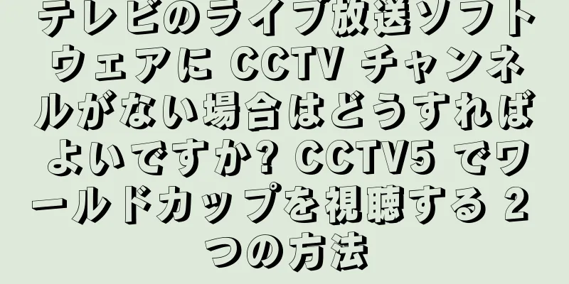 テレビのライブ放送ソフトウェアに CCTV チャンネルがない場合はどうすればよいですか? CCTV5 でワールドカップを視聴する 2 つの方法
