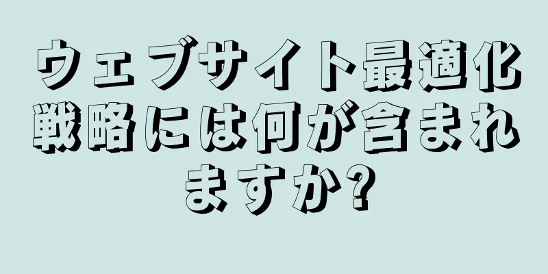 ウェブサイト最適化戦略には何が含まれますか?