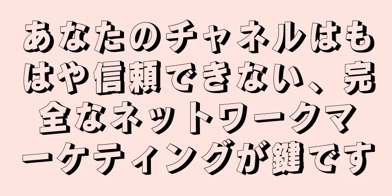 あなたのチャネルはもはや信頼できない、完全なネットワークマーケティングが鍵です