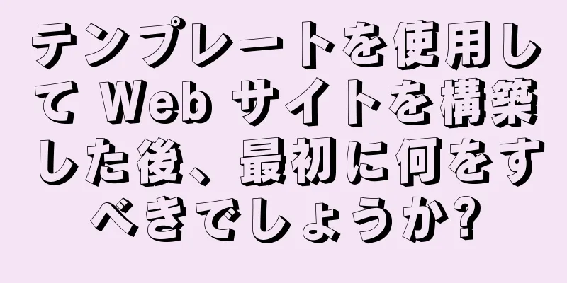 テンプレートを使用して Web サイトを構築した後、最初に何をすべきでしょうか?