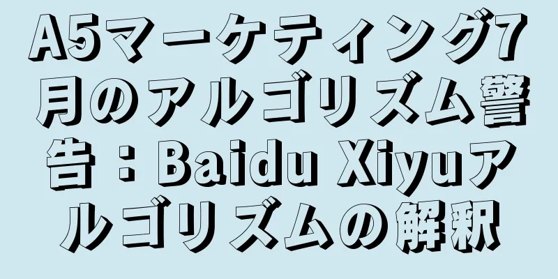 A5マーケティング7月のアルゴリズム警告：Baidu Xiyuアルゴリズムの解釈