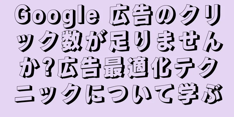 Google 広告のクリック数が足りませんか?広告最適化テクニックについて学ぶ