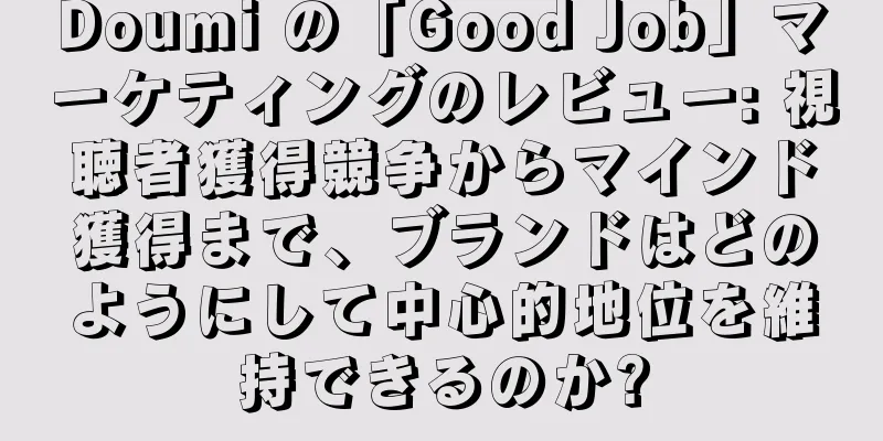 Doumi の「Good Job」マーケティングのレビュー: 視聴者獲得競争からマインド獲得まで、ブランドはどのようにして中心的地位を維持できるのか?