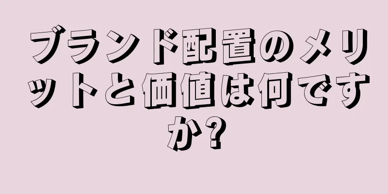 ブランド配置のメリットと価値は何ですか?