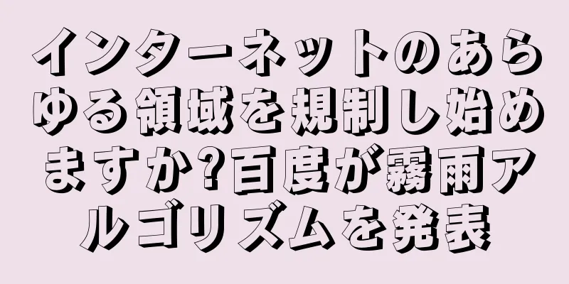インターネットのあらゆる領域を規制し始めますか?百度が霧雨アルゴリズムを発表