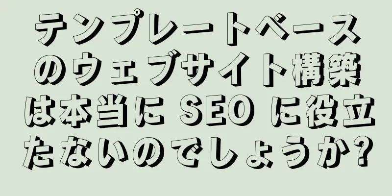 テンプレートベースのウェブサイト構築は本当に SEO に役立たないのでしょうか?