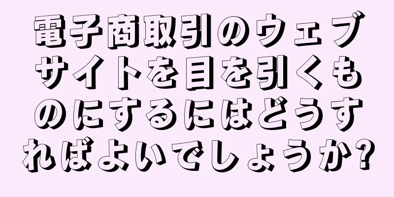 電子商取引のウェブサイトを目を引くものにするにはどうすればよいでしょうか?