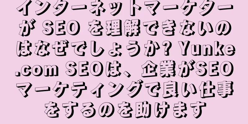 インターネットマーケターが SEO を理解できないのはなぜでしょうか? Yunke.com SEOは、企業がSEOマーケティングで良い仕事をするのを助けます