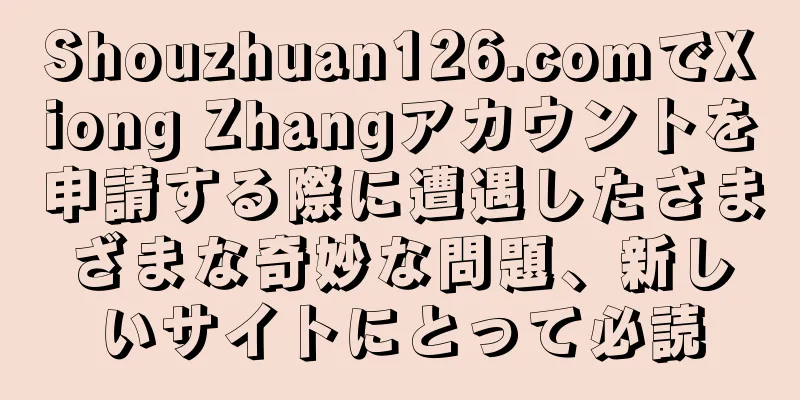 Shouzhuan126.comでXiong Zhangアカウントを申請する際に遭遇したさまざまな奇妙な問題、新しいサイトにとって必読