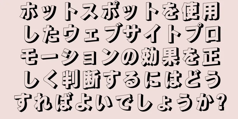 ホットスポットを使用したウェブサイトプロモーションの効果を正しく判断するにはどうすればよいでしょうか?