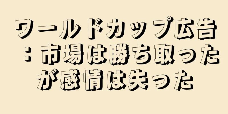 ワールドカップ広告：市場は勝ち取ったが感情は失った