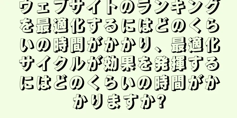 ウェブサイトのランキングを最適化するにはどのくらいの時間がかかり、最適化サイクルが効果を発揮するにはどのくらいの時間がかかりますか?