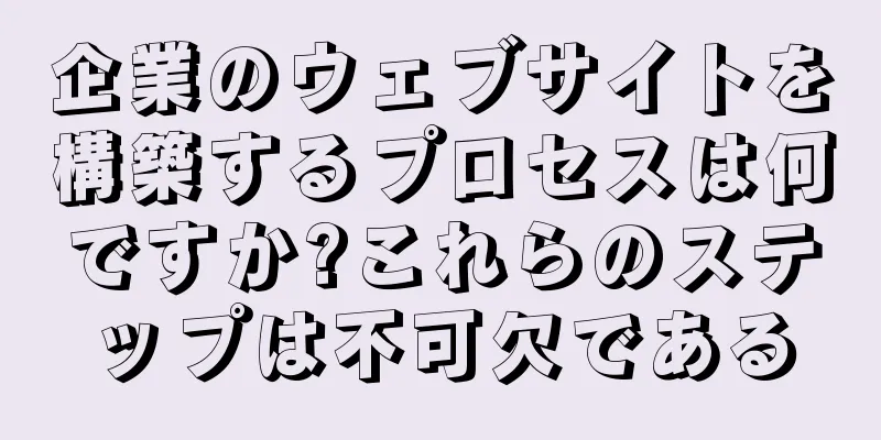 企業のウェブサイトを構築するプロセスは何ですか?これらのステップは不可欠である
