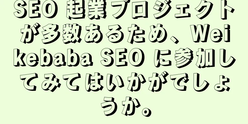 SEO 起業プロジェクトが多数あるため、Weikebaba SEO に参加してみてはいかがでしょうか。