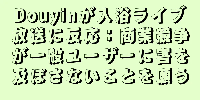 Douyinが入浴ライブ放送に反応：商業競争が一般ユーザーに害を及ぼさないことを願う