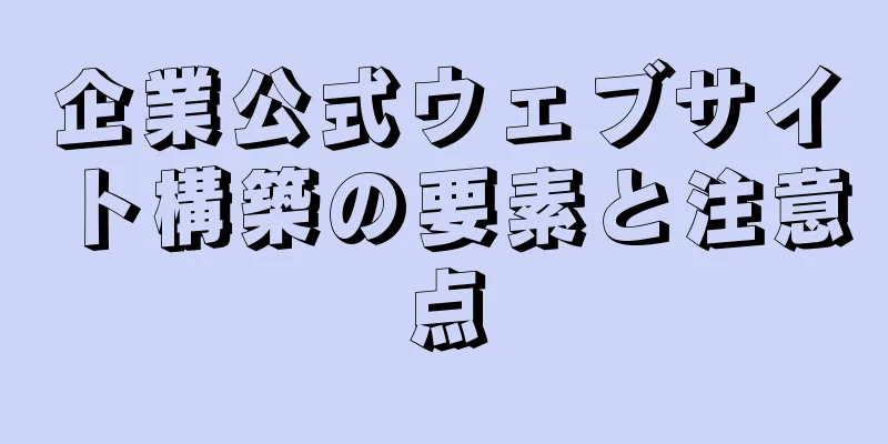 企業公式ウェブサイト構築の要素と注意点