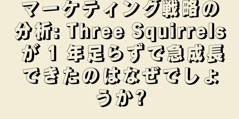 マーケティング戦略の分析: Three Squirrels が 1 年足らずで急成長できたのはなぜでしょうか?