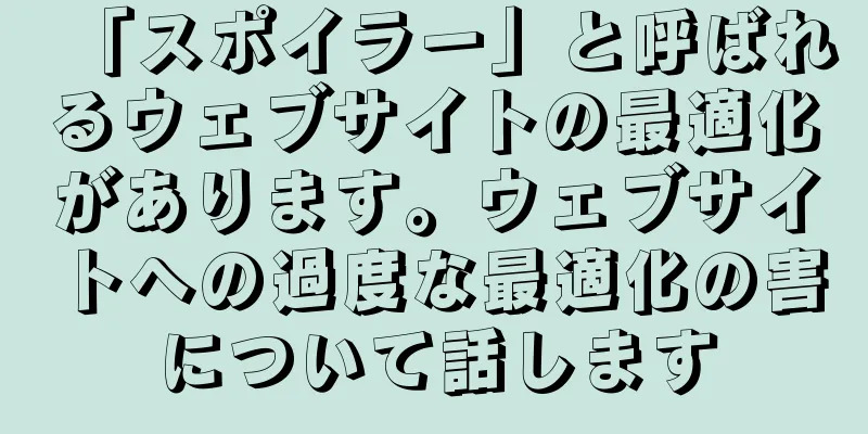 「スポイラー」と呼ばれるウェブサイトの最適化があります。ウェブサイトへの過度な最適化の害について話します