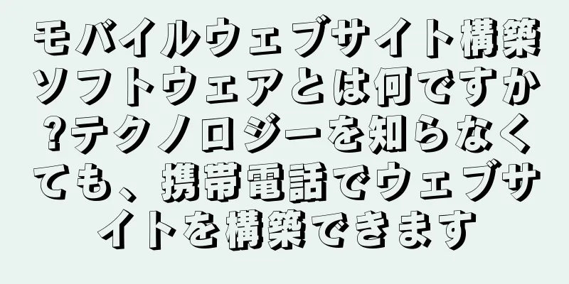 モバイルウェブサイト構築ソフトウェアとは何ですか?テクノロジーを知らなくても、携帯電話でウェブサイトを構築できます