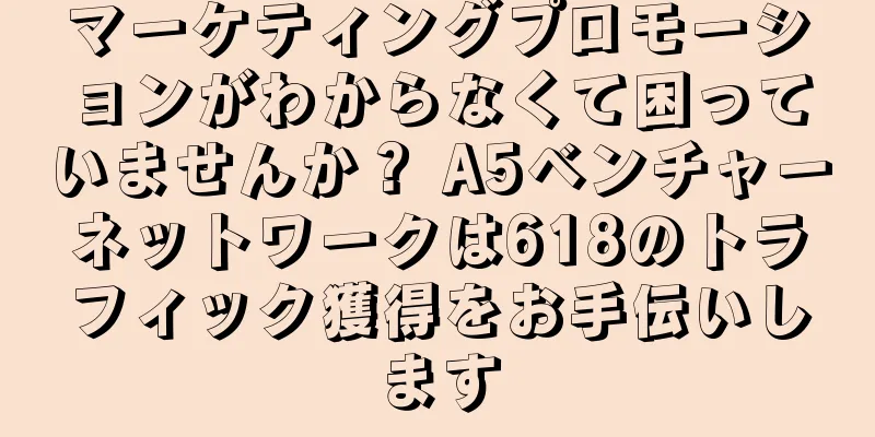 マーケティングプロモーションがわからなくて困っていませんか？ A5ベンチャーネットワークは618のトラフィック獲得をお手伝いします