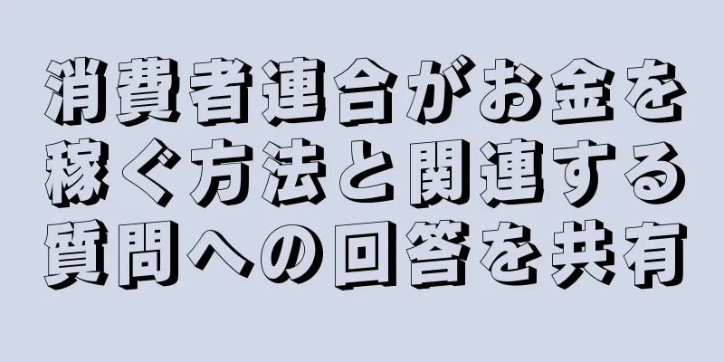 消費者連合がお金を稼ぐ方法と関連する質問への回答を共有