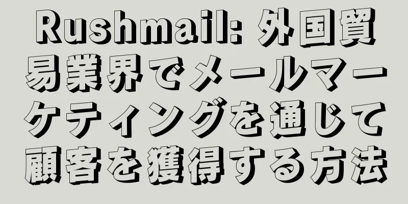 Rushmail: 外国貿易業界でメールマーケティングを通じて顧客を獲得する方法
