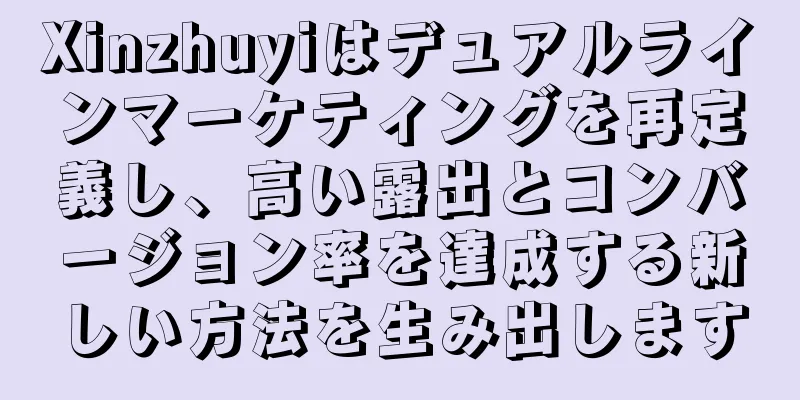 Xinzhuyiはデュアルラインマーケティングを再定義し、高い露出とコンバージョン率を達成する新しい方法を生み出します