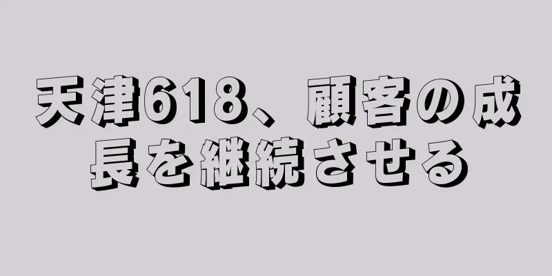 天津618、顧客の成長を継続させる