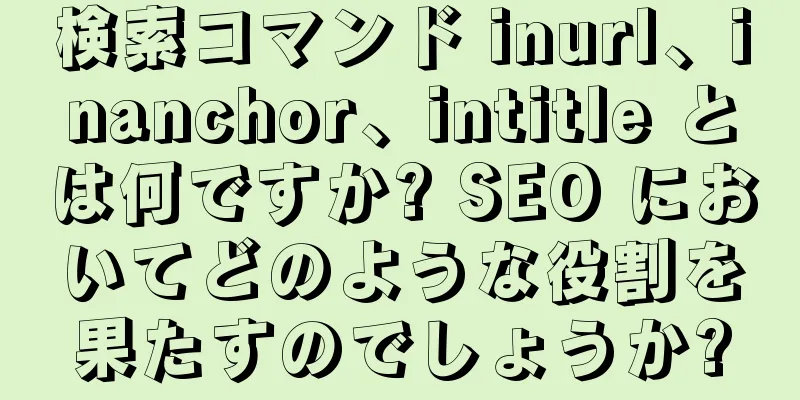 検索コマンド inurl、inanchor、intitle とは何ですか? SEO においてどのような役割を果たすのでしょうか?