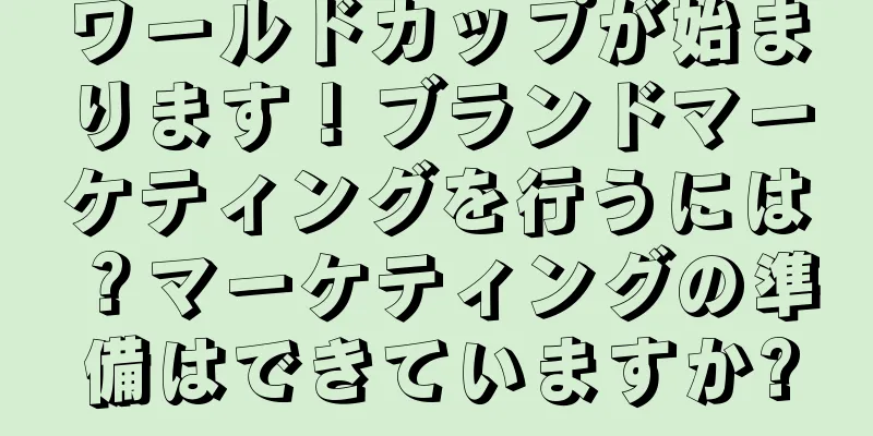 ワールドカップが始まります！ブランドマーケティングを行うには？マーケティングの準備はできていますか?