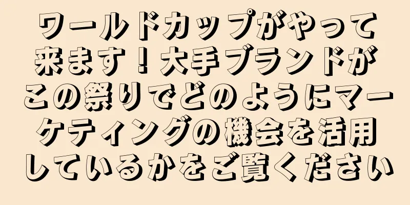ワールドカップがやって来ます！大手ブランドがこの祭りでどのようにマーケティングの機会を活用しているかをご覧ください