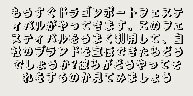 もうすぐドラゴンボートフェスティバルがやってきます。このフェスティバルをうまく利用して、自社のブランドを宣伝できたらどうでしょうか?彼らがどうやってそれをするのか見てみましょう