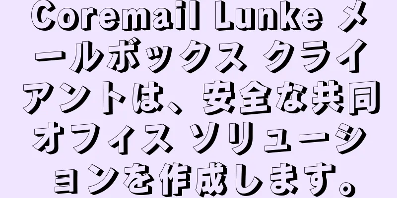 Coremail Lunke メールボックス クライアントは、安全な共同オフィス ソリューションを作成します。